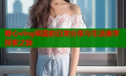 糖心vlog妮酱的日常分享与生活美学探索之旅