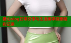 糖心vlog日常分享与生活美学探索精彩记录