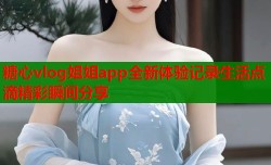 糖心vlog姐姐app全新体验记录生活点滴精彩瞬间分享