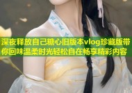 深夜释放自己糖心旧版本vlog珍藏版带你回味温柔时光轻松自在畅享精彩内容