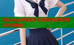 糖心vlog传媒旗下女演员全名单及精彩作品盘点