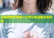 深夜甜蜜放毒糖心日常分享温馨治愈时刻