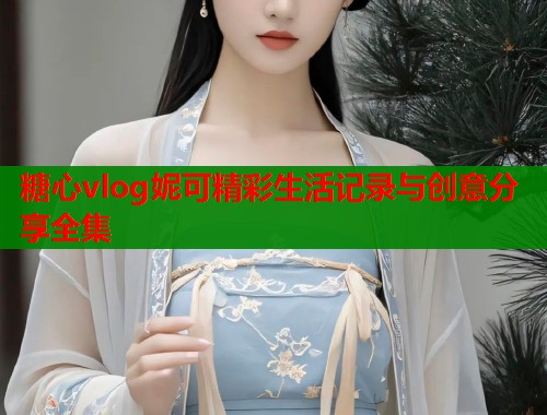 糖心vlog妮可精彩生活记录与创意分享全集  第2张