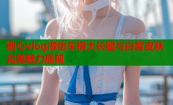 糖心vlog淑怡车模大长腿与白皙皮肤完美魅力展现