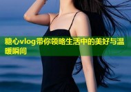 糖心vlog带你领略生活中的美好与温暖瞬间