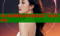 糖心视频观看记录全程高清无广告畅享体验