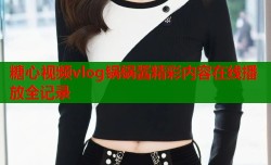 糖心视频vlog锅锅酱精彩内容在线播放全记录