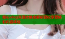 糖心vlog充值攻略全解析轻松享受精彩内容体验