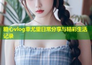 糖心vlog幸尤里日常分享与精彩生活记录