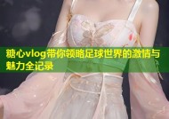 糖心vlog带你领略足球世界的激情与魅力全记录