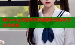糖心vlog充值失败原因解析及解决方法全攻略