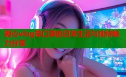 糖心vlog带口罩的日常生活与独特魅力分享