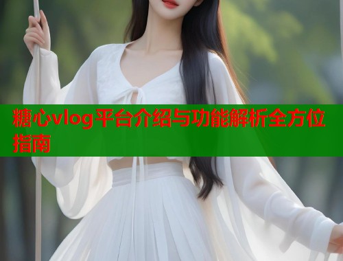 糖心vlog平台介绍与功能解析全方位指南  第1张