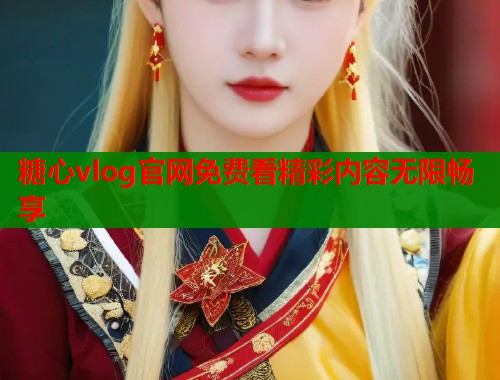 糖心vlog官网免费看精彩内容无限畅享  第1张