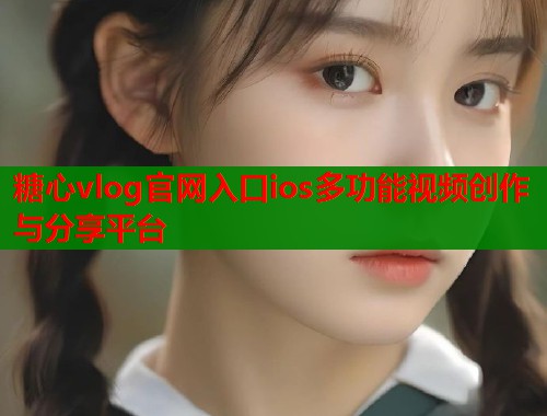 糖心vlog官网入口ios多功能视频创作与分享平台  第1张